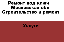 Ремонт под ключ  - Московская обл. Строительство и ремонт » Услуги   